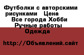 Футболки с авторскими рисунками › Цена ­ 990 - Все города Хобби. Ручные работы » Одежда   